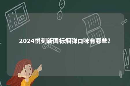2024悦刻新国标烟弹口味有哪些	？ 